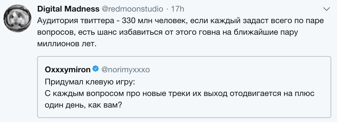 Digital Madness @redmoonstudio Аудитория твиттера 330 млн человек, если каждый задаст всего по паре вопросов, есть шанс избавиться от этого говна на ближайшие пару миллионов лет. Oxxxymiron @пойтухххо