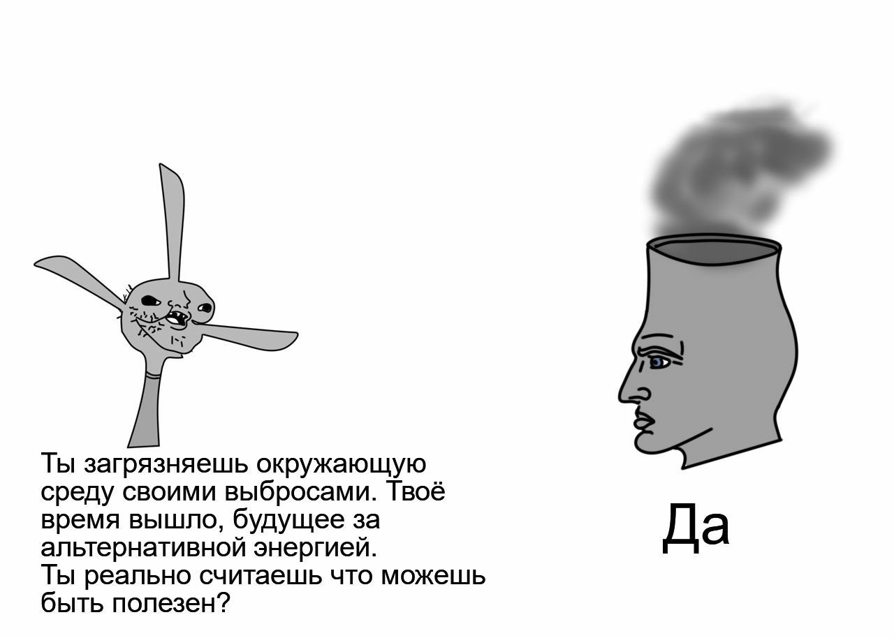 Ты загрязняешь окружающую среду своими выбросами. Твоё время вышло, будущее за альтернативной энергией. Да Ты реально считаешь что можешь быть полезен?