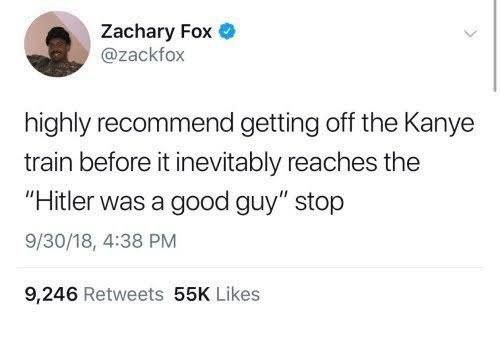 Zachary Fox @zackfox highly recommend getting off the Kanye train before it inevitably reaches the “Hitler was a good guy” stop 9/30/18, 4:38 9,246 Retweets Likes