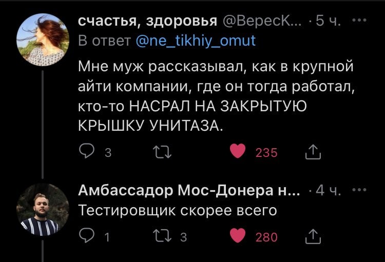счастья, здоровья @Вереск... @ne_tikhiy_omut Мне муж рассказывал, как в крупной айти компании, где он тогда работал, кто-то НАСРАЛ НА ЗАКРЫТУЮ КРЫШКУ УНИТАЗА. 3 235 Амбассадор Мос-Донеран... -44. Тест