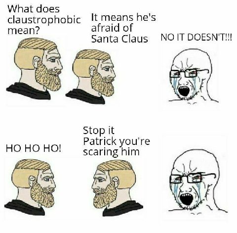 What does claustrophobic It means he's afral of mean? Santa Claus NO IT DOESN'T!!! Stop it Patrick you're scaring him ESS