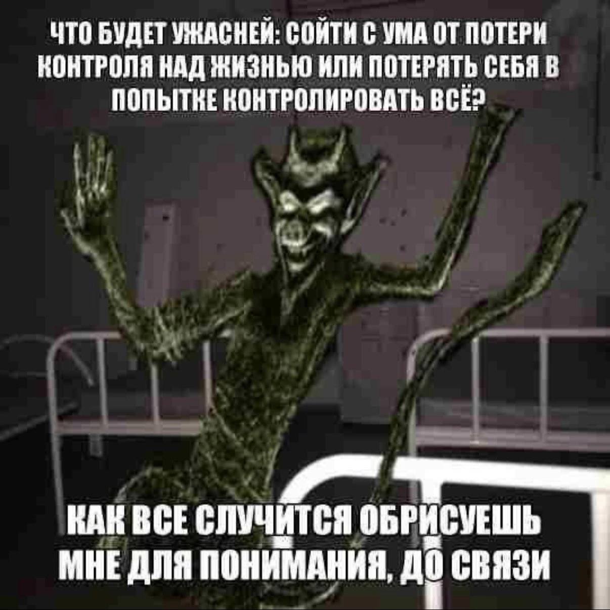 ЧТО БУДЕТ УЖАСНЕИ: СОИТИ С УМА ОТ ПОТЕРИ КОНТРОЛЯ НАД ЖИЗНЬЮ ИЛИ ПОТЕРЯТЬ СЕБЯ В ПОПЫТКЕ КОНТРОЛИРОВАТЬ BCE? КАН ВСЕ СЛУЧИТСЯ ОБРИСУЕШЬ МНЕ ДЛЯ ПОНИМАНИЯ, СВЯЗИ