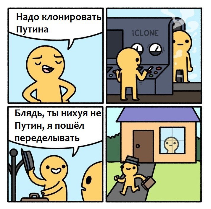 Надо клонировать Путина Блядь, ты нихуя не Путин, я пошёл переделывать