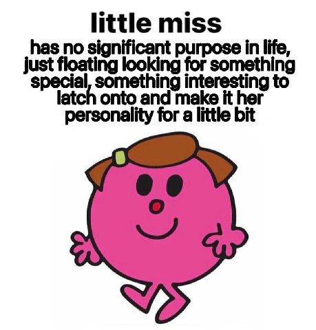 little miss has no significant purpose in life, just floating looking for something special, something interesting to latch onto and make it her personality for a little bit