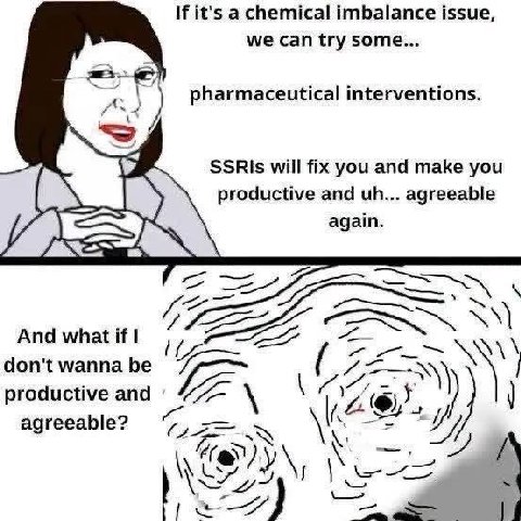 If it's а chemical imbalance issue, we can try some... pharmaceutical interventions. will fix you and make you productive and agreeable again. And what if A don't wanna be productive and ‘4 agreeable?