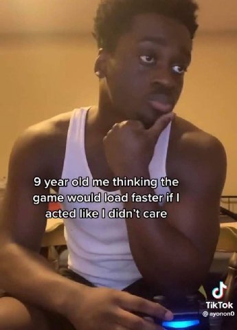 9 year old me thinking the game would load faster if acted like didn’t care TikTok зуопопо