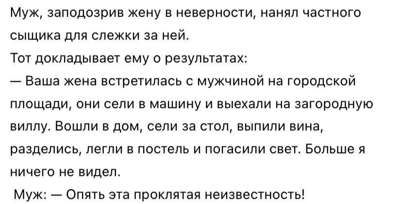Муж, заподозрив жену в неверности, нанял частного сыщика для слежки за ней. Тот докладывает ему о результатах: Ваша жена встретилась с мужчиной на городской площади, они сели в машину и выехали на заг