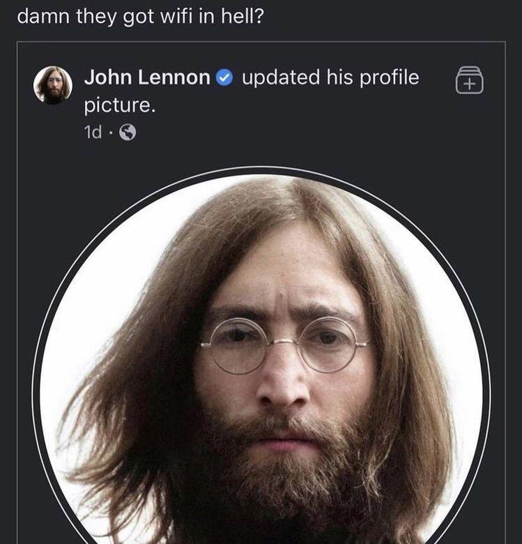 damn they got wifi in hell? John Lennon updated his profile picture.