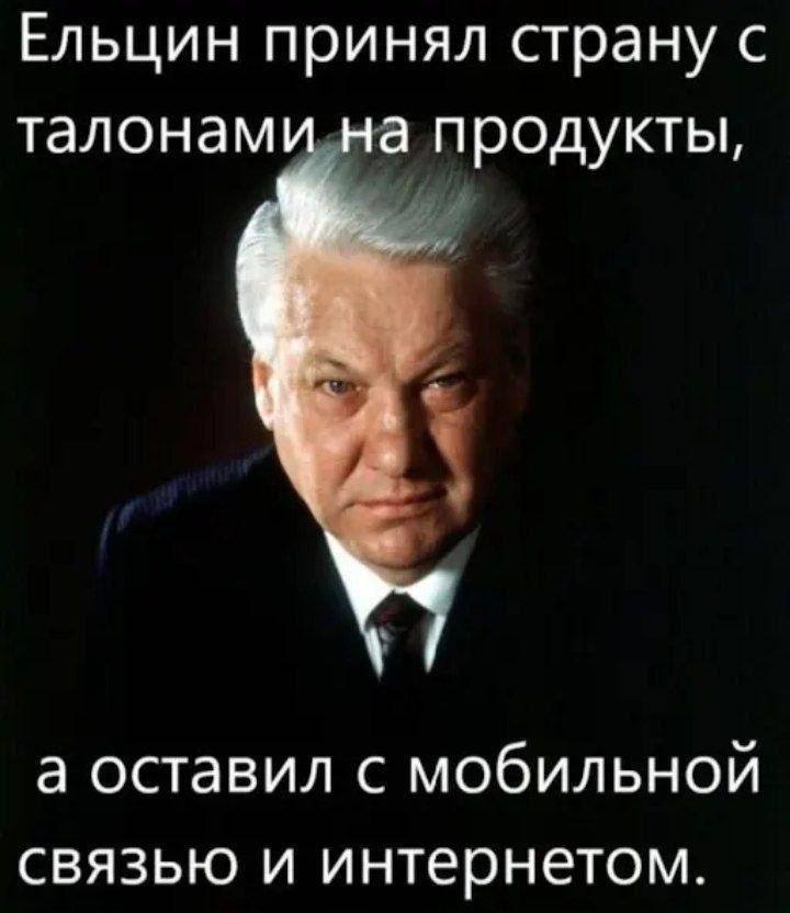 Ельцин принял страну с талонами на продукты, а оставил с мобильной связью и интернетом.