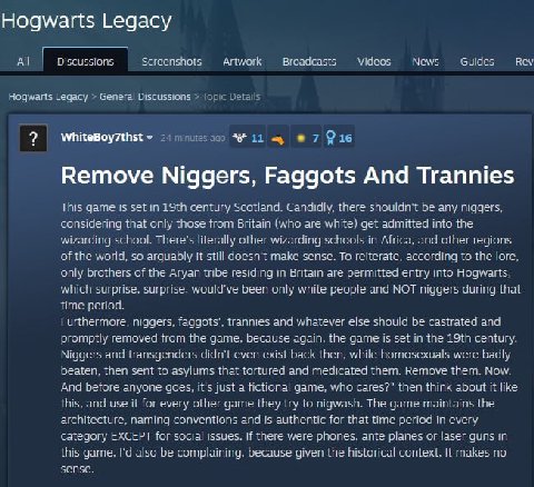 Hogwarts Legacy All Discussions Screensnots Broadcasts Videos News Guides Rev Hogwarts Legacy General Discussions 0 7 Remove Niggers, Faggots And Trannies This game is set in century Scotland. Candidl