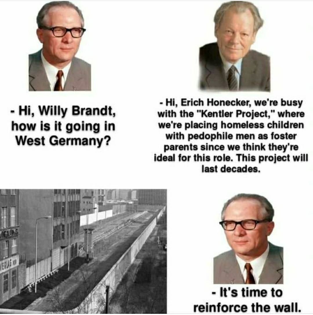 6 Erich Honecker, we're busy Willy Brandt, with the "Kentler Project," where how is it going in we're placing homeless children West Germany? with pedophile men as foster ents since we think they're i