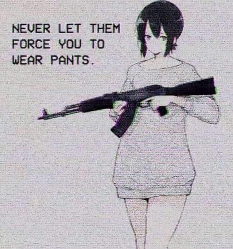 NEVER LET THEM FORCE YOU TO WEAR PANTS.