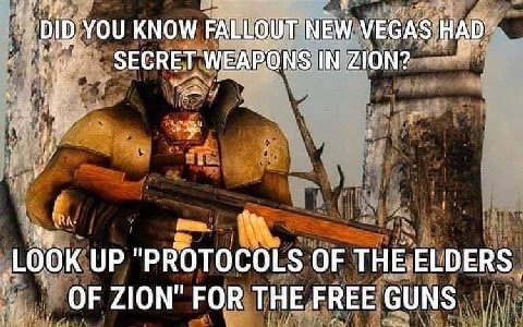 YOU KNOW FALLOUT NEW VEGAS HAD SECRET WEAPONS IN ZION? LOOK UP "PROTOCOLS OF THE.ELDERS OF ZION" FOR THE FREE GUNS