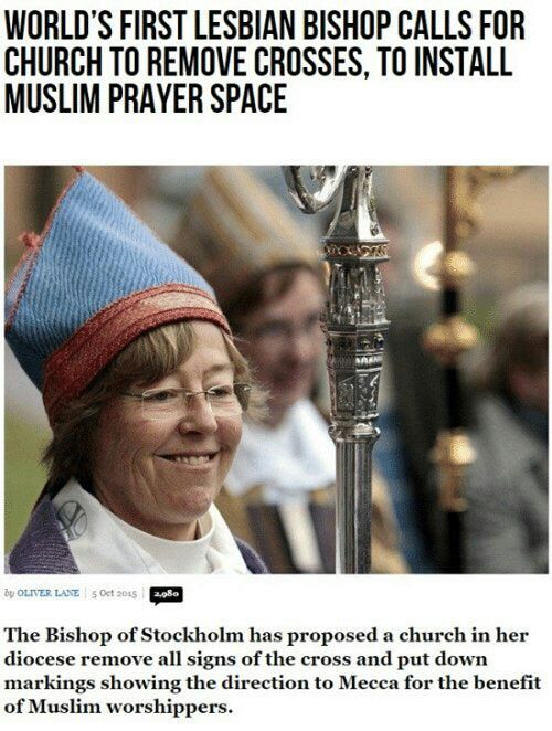 WORLD'S FIRST LESBIAN BISHOP CALLS FOR CHURCH TO REMOVE CROSSES, TO INSTALL MUSLIM PRAYER SPACE The Bishop of Stockholm has proposed a church in her diocese remove all signs of the cross and put down 