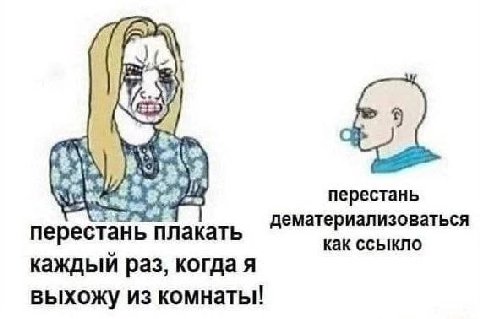 be перестань дематериализоваться перестань плакать как ссыкло каждый раз, когда я выхожу из комнаты!