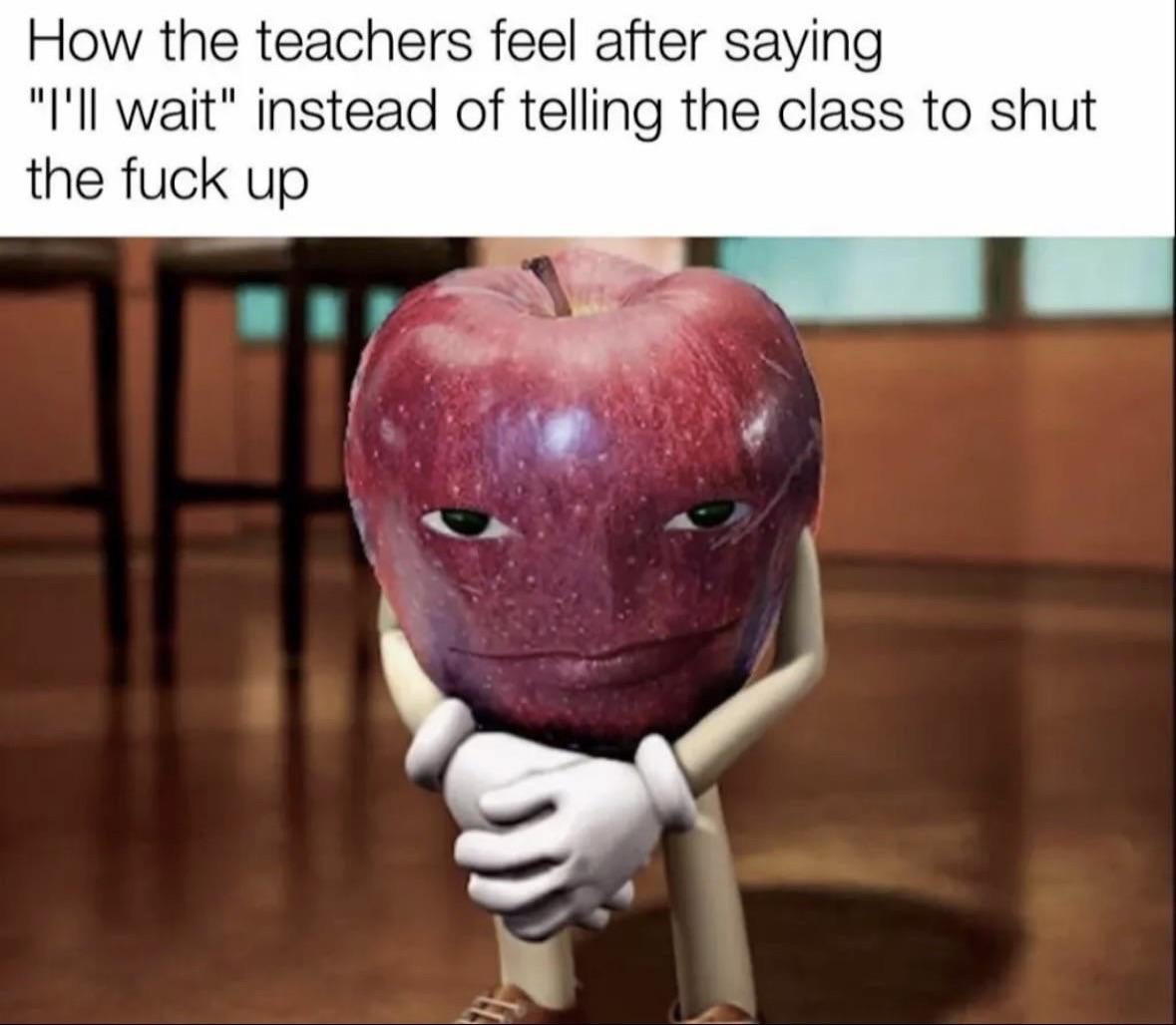 How the teachers feel after saying "I'll wait" instead of telling the class to shut the fuck up у