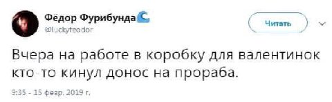 Фёдор Фурибунда. @иску if Вчера на работе В коробку для валентинок кто-то кинул донос на прораба. 9:35 15 февр. 2019