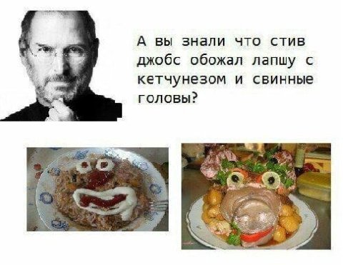 А вы знали что стив джобс обожал лапшу с кетчунезом и свинные Головы? i