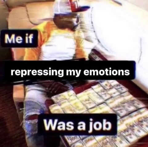 Me if repressing my emotions Was job