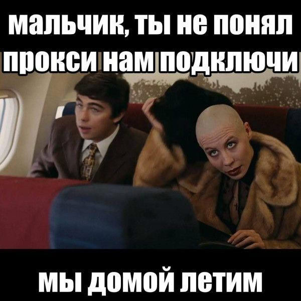 мальчик, ты не понял проксинамподключи мы домой летим