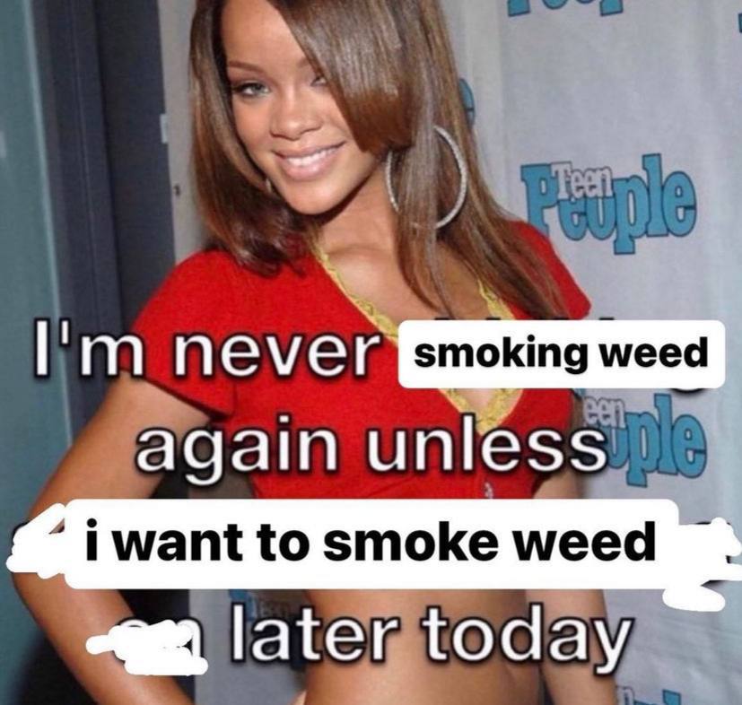 never smoking weed again unless “iwant to smoke weed today