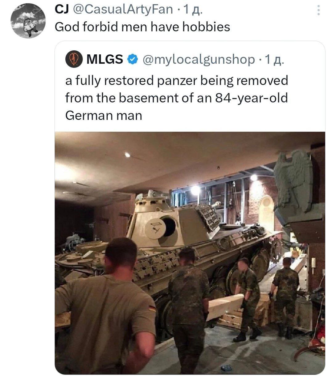 @CasualArtyFan 1 God forbid men have hobbies о MLGS @mylocalgunshop -1 a fully restored panzer being removed from the basement of an 84-year-old German man at 2
