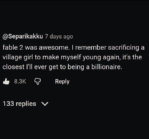 @Separikakku 7 days ago fable 2 was awesome. remember sacrificing a village girl to make myself young again, it's the closest I'll ever get to being a billionaire. Веру 133 replies