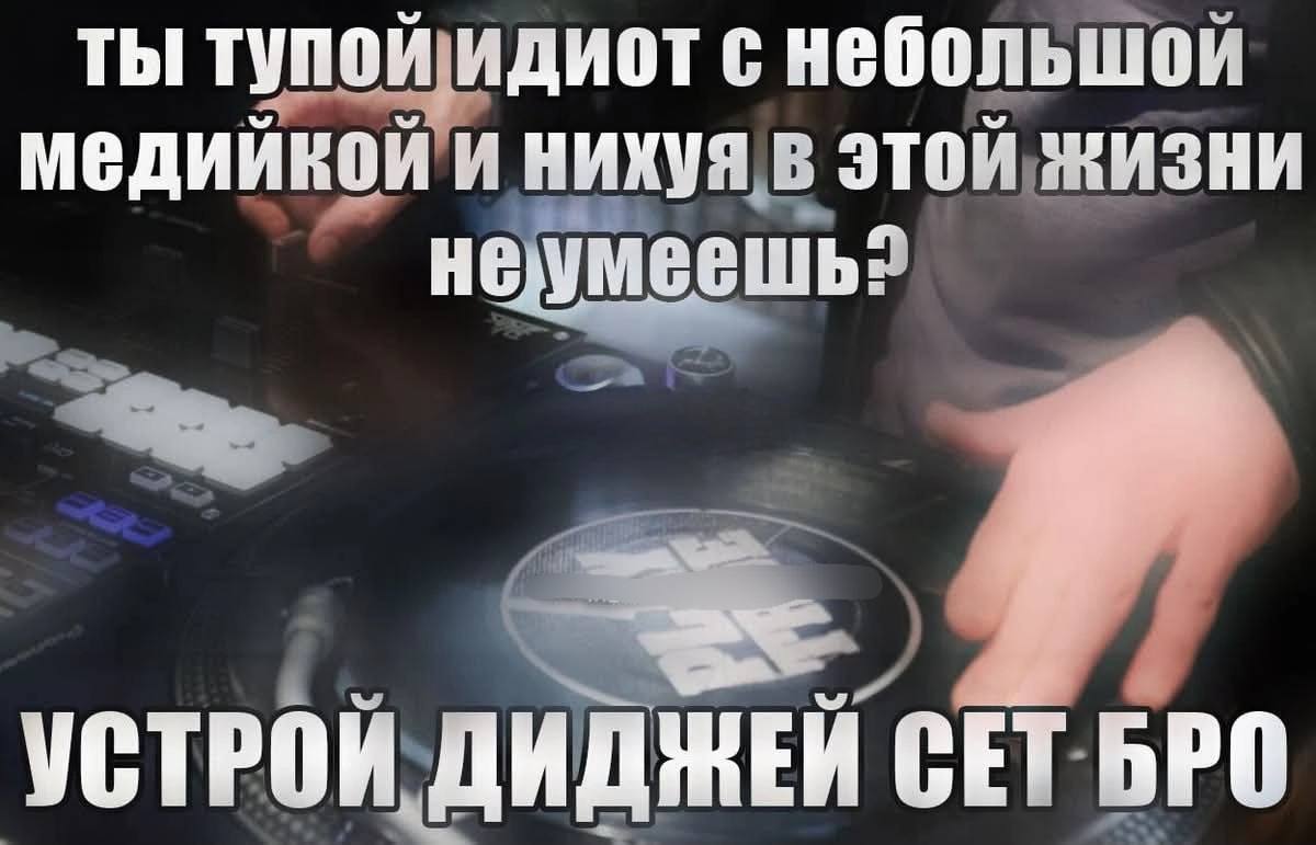 ты тупой идиот с небольшой медийкой и нихуя в этой ЖИЗНИ неумеешь? УСТРОИ ДИДЖЕИ СЕТ
