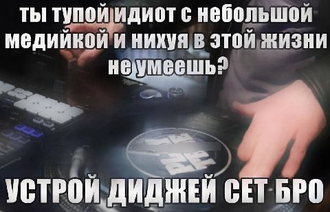 ты тупой идиот с небольшой медийкой и нихуя в этой ЖИЗНИ неумеешь? УСТРОИ ДИДЖЕИ СЕТ