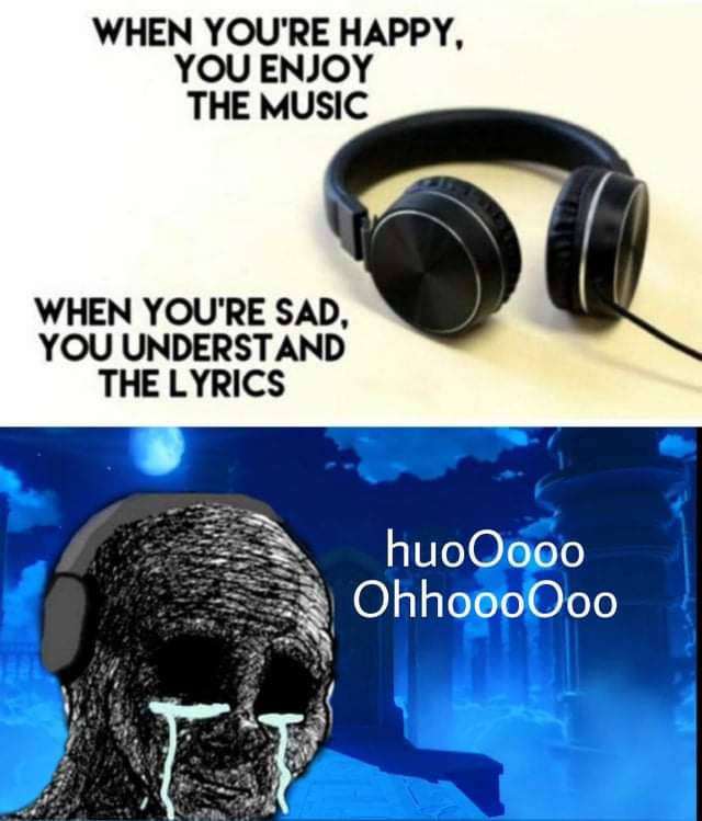 WHEN YOU'RE HAPPY, YOU ENJOY THE MUSIC WHEN YOU'RE SAD, YOU UNDERSTAND THE LYRICS