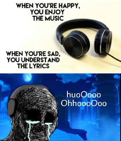 WHEN YOU'RE HAPPY, YOU ENJOY THE MUSIC WHEN YOU'RE SAD, YOU UNDERSTAND THE LYRICS