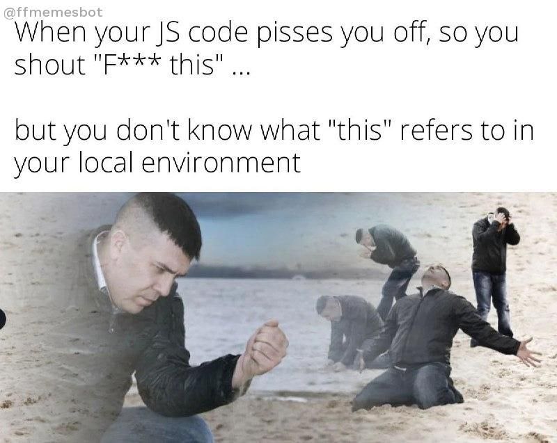 @ffmemesbot When your code pisses you off, So you but you don't know what "this" refers to in your local environment