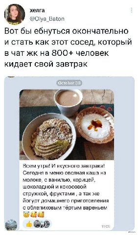 хелга Baton Вот бы ебнуться окончательно и стать как этот сосед, который в чат на 800+ человек кидает свой завтрак Всем утра! И вкусного завтрака! Сегодня в меню овсяная каша на молоке, с ванилью, кор