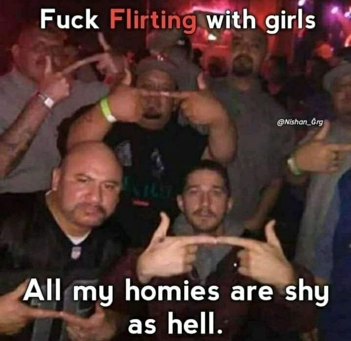 Fuck with girls All my homies are shy as hell.