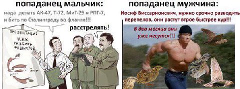 попаданец мальчик: попаданец мужчина: нада делать Mul-29 и РПГ-7, Иосиф Виссарионович, нужно срочно разводить и бить по Сталинграду во фланги!! перепелов, они растут втрое быстрее кур!!! месяца они ЯТ
