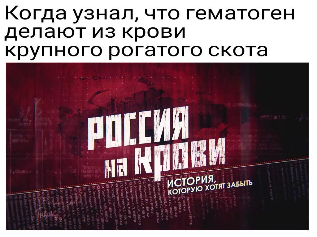 Когда узнал, что гематоген делают из крови крупного рогатого скота РОГСИЯ КОТОРУЮ OTAT ЗАБЫТЬ