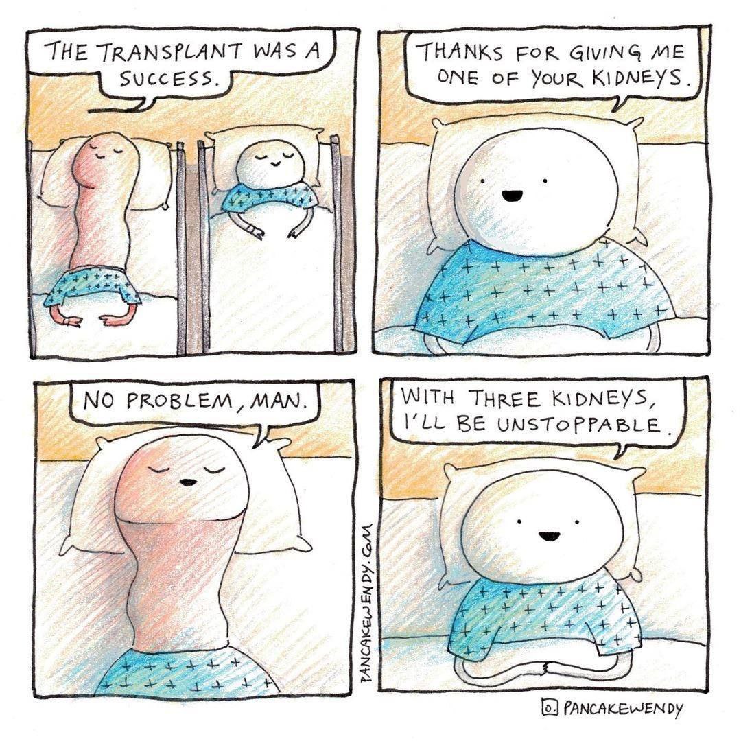 THE TRANSPLANT WAS А THANKs FOR GIVING ME SUCCESS. ONE OF Усов KIDNEYS. i. НИ NO PROBLEM, MAN. WITH THREE KIDNEYS, BE UNSTOPPABLE. 3 5 45 2 [5]