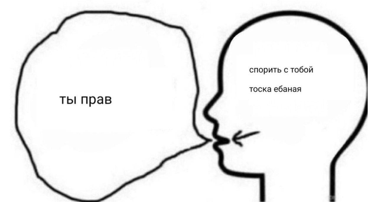 спорить с тобой тоска ебаная ты прав