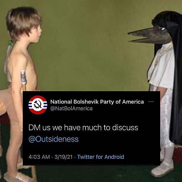 National Bolshevik Party of America @NatBolAmerica we have much to discuss @Outsideness 4:03 3/19/21 Twitter for Android