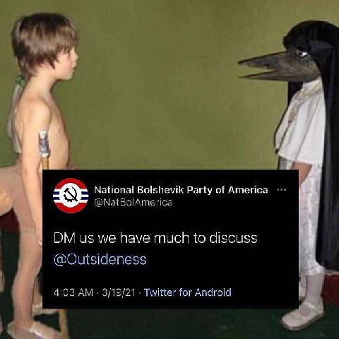 National Bolshevik Party of America @NatBolAmerica we have much to discuss @Outsideness 4:03 3/19/21 Twitter for Android