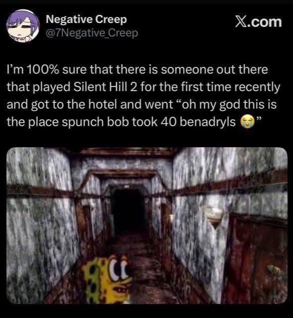 Negative Creep Х.сот Creep 100% sure that there is someone out there that played Silent Hill 2 for the first time recently and got to the hotel and went my god this is the place spunch bob took 40 ben