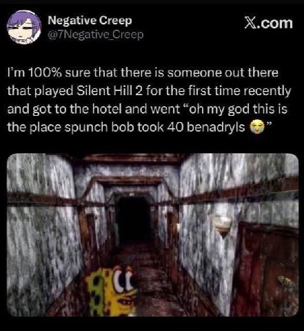 Negative Creep Х.сот Creep 100% sure that there is someone out there that played Silent Hill 2 for the first time recently and got to the hotel and went my god this is the place spunch bob took 40 ben