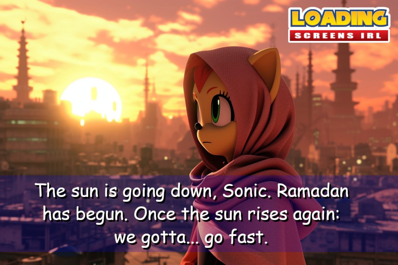The sun is going down, Sonic. Ramadan has begun. Once the sun rises again: we gotta... fast.