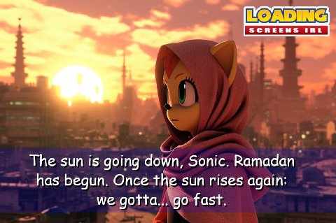 The sun is going down, Sonic. Ramadan has begun. Once the sun rises again: we gotta... fast.