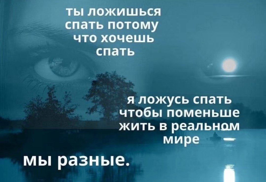 ты ложишься спать потому что хочешь спать я ложусь спать чтобы поменьше жить в реальном мире мы разные.