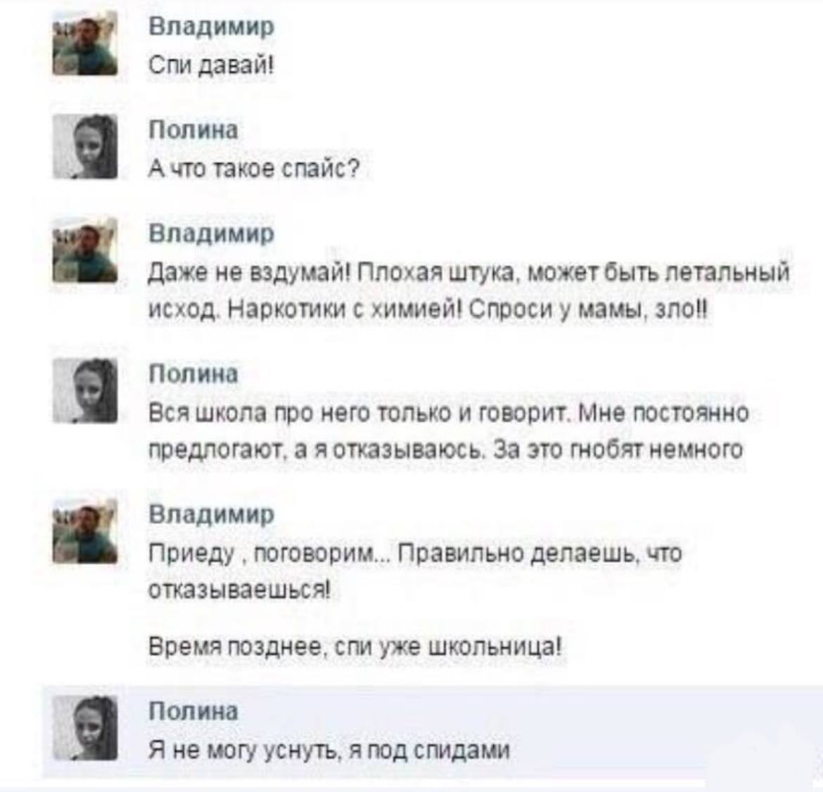 Владимир Спи давай! Полина А что такое спайс? Владимир Даже не вздумай! Плохая штука, может быть летальный исход. Наркотики с химией! Спроси у мамы, зло! Полина Вся школа про него только и говорит. Мн
