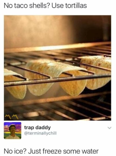 No taco shells? Use tortillas trap daddy nallych No ice? Just freeze some water