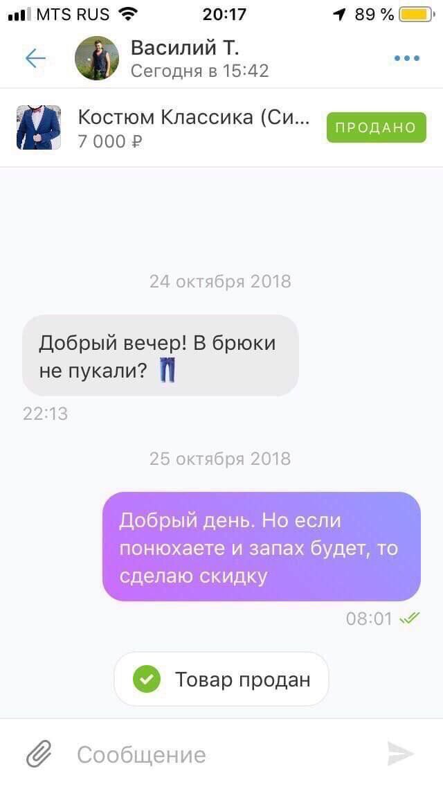 „и! MTS RUS 20:17 Василий Сегодня в 15:42 Костюм Классика 7 000 24 октября 2018 Добрый вечер! В брюки не пукали? 22:13 25 октября 2018 Добрый день. Но если понюхаете и запах будет, то сделаю скидку То