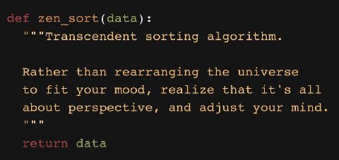 def zen sort(data): Transcendent sorting algorithm. Rather than rearranging the universe to fit your mood, realize that it's all about perspective, and adjust your mind. иии return data