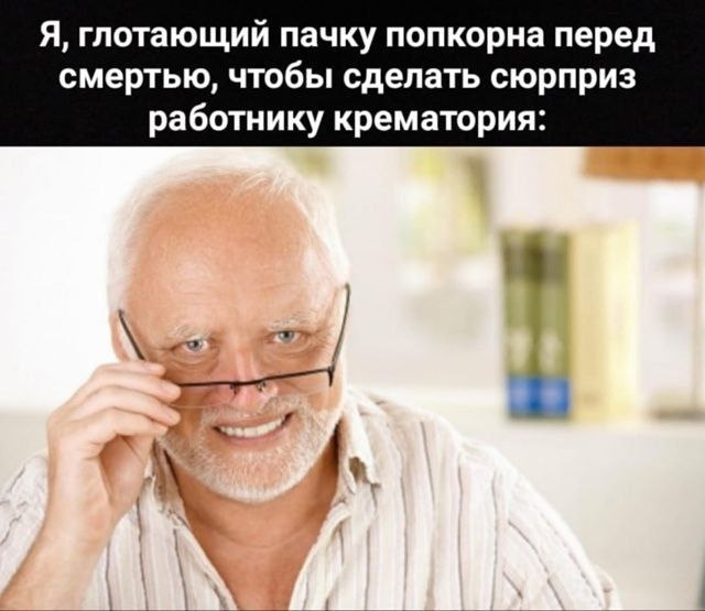 Я, глотающий пачку попкорна перед смертью, чтобы сделать сюрприз работнику крематория: 4
